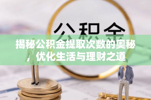 三角揭秘公积金提取次数的奥秘，优化生活与理财之道
