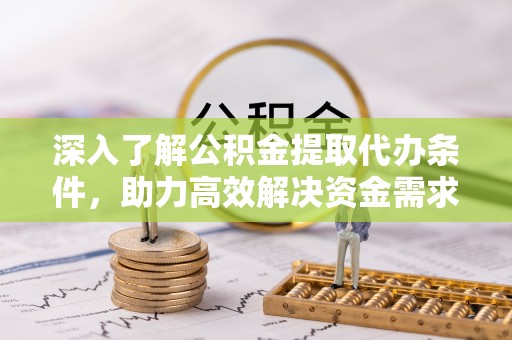 三角深入了解公积金提取代办条件，助力高效解决资金需求
