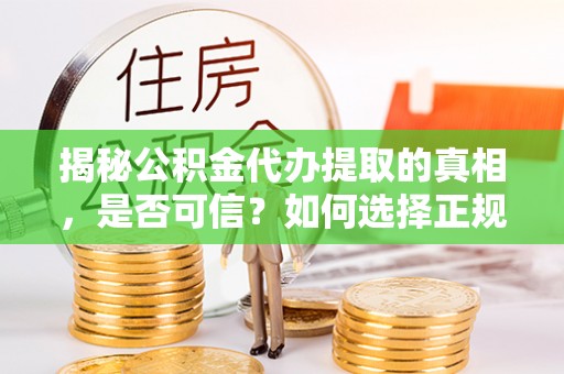三角揭秘公积金代办提取的真相，是否可信？如何选择正规服务？