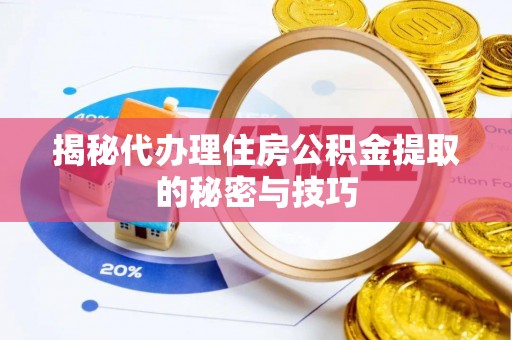 三角揭秘代办理住房公积金提取的秘密与技巧