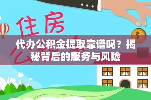三角代办公积金提取靠谱吗？揭秘背后的服务与风险