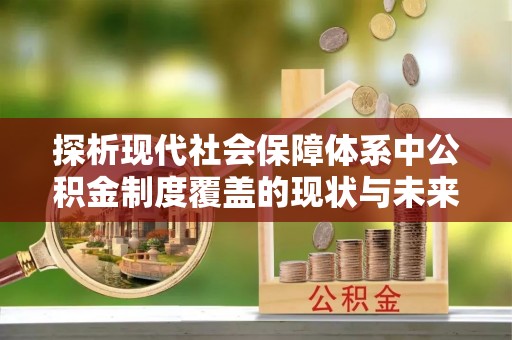 三角探析现代社会保障体系中公积金制度覆盖的现状与未来
