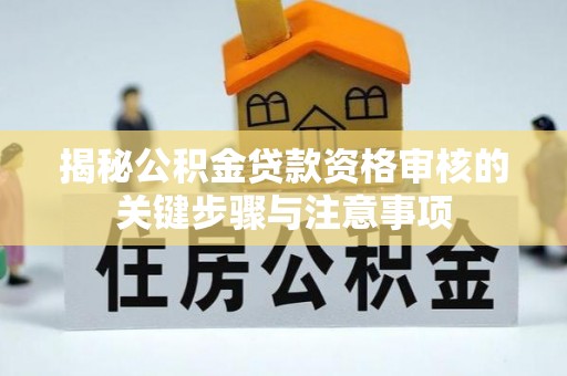 三角揭秘公积金贷款资格审核的关键步骤与注意事项