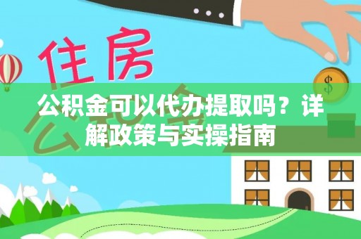 三角公积金可以代办提取吗？详解政策与实操指南