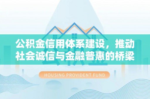 三角公积金信用体系建设，推动社会诚信与金融普惠的桥梁