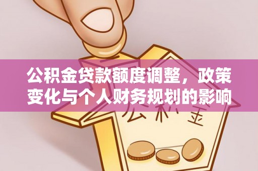 三角公积金贷款额度调整，政策变化与个人财务规划的影响分析