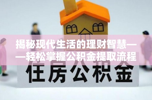 三角揭秘现代生活的理财智慧——轻松掌握公积金提取流程的实用指南