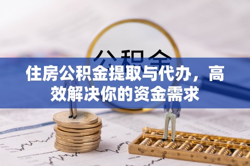 三角住房公积金提取与代办，高效解决你的资金需求