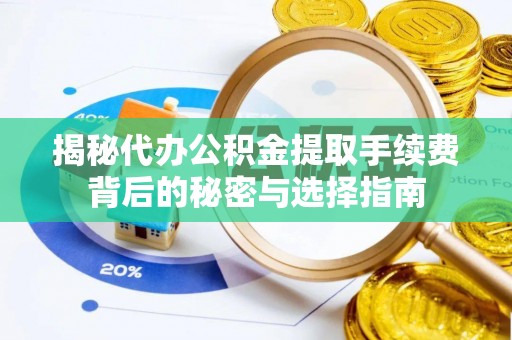 三角揭秘代办公积金提取手续费背后的秘密与选择指南