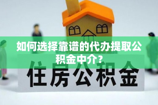 三角如何选择靠谱的代办提取公积金中介？