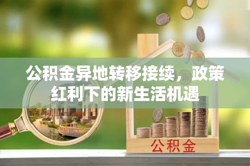 三角公积金异地转移接续，政策红利下的新生活机遇