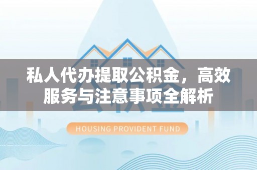 三角私人代办提取公积金，高效服务与注意事项全解析