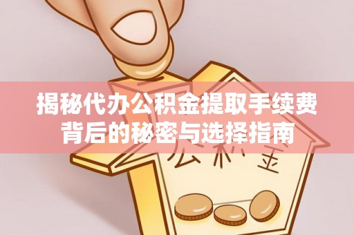 三角揭秘代办公积金提取手续费背后的秘密与选择指南