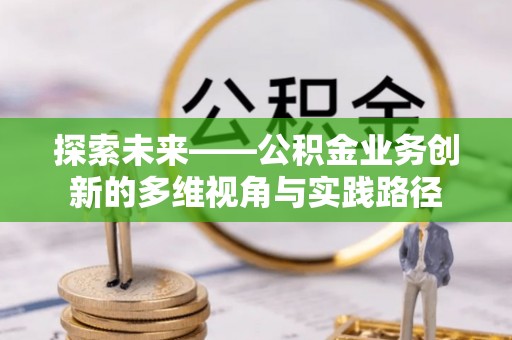 三角探索未来——公积金业务创新的多维视角与实践路径