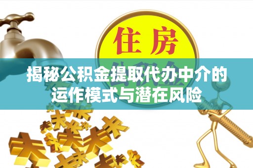 三角揭秘公积金提取代办中介的运作模式与潜在风险