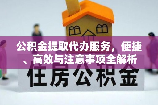 三角公积金提取代办服务，便捷、高效与注意事项全解析
