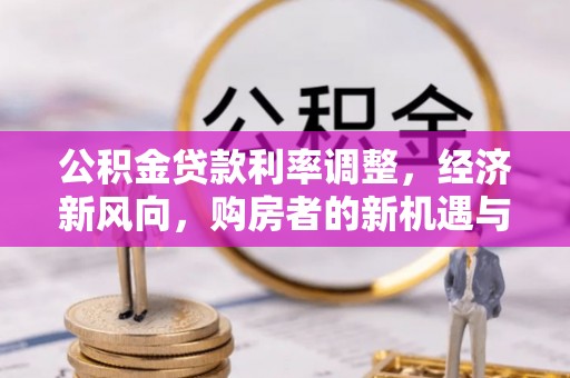 三角公积金贷款利率调整，经济新风向，购房者的新机遇与挑战