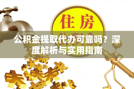 三角公积金提取代办可靠吗？深度解析与实用指南