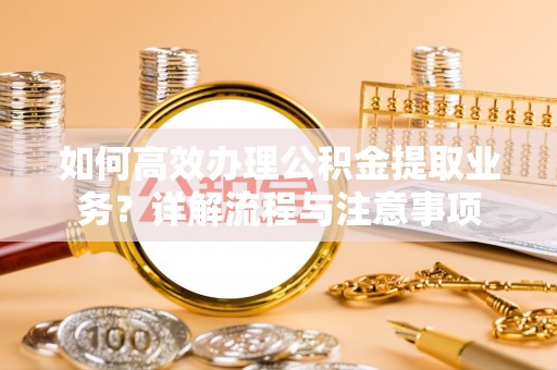 三角如何高效办理公积金提取业务？详解流程与注意事项