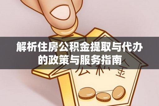 三角解析住房公积金提取与代办的政策与服务指南