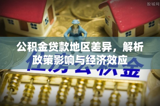 三角公积金贷款地区差异，解析政策影响与经济效应