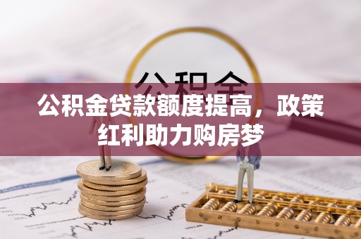 三角公积金贷款额度提高，政策红利助力购房梦