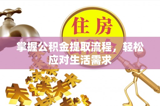 三角掌握公积金提取流程，轻松应对生活需求