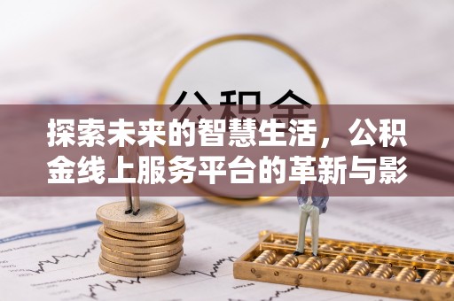 三角探索未来的智慧生活，公积金线上服务平台的革新与影响