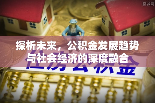 三角探析未来，公积金发展趋势与社会经济的深度融合