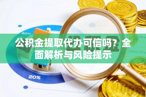 三角公积金提取代办可信吗？全面解析与风险提示