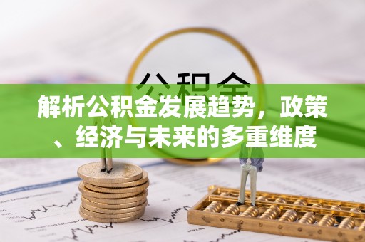 三角解析公积金发展趋势，政策、经济与未来的多重维度