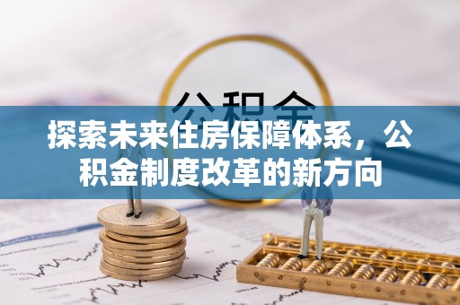 三角探索未来住房保障体系，公积金制度改革的新方向