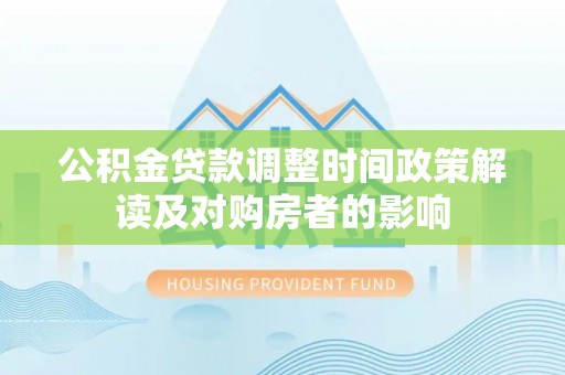 三角公积金贷款调整时间政策解读及对购房者的影响