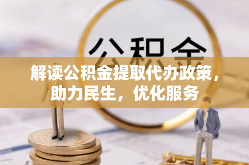 三角解读公积金提取代办政策，助力民生，优化服务