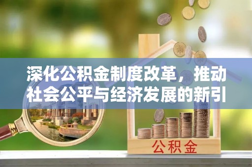 三角深化公积金制度改革，推动社会公平与经济发展的新引擎