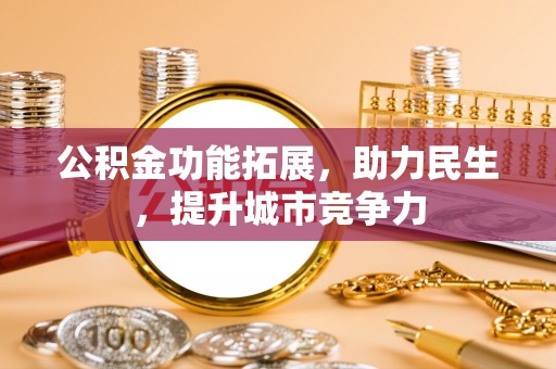 三角公积金功能拓展，助力民生，提升城市竞争力