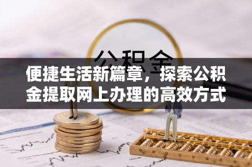 三角便捷生活新篇章，探索公积金提取网上办理的高效方式