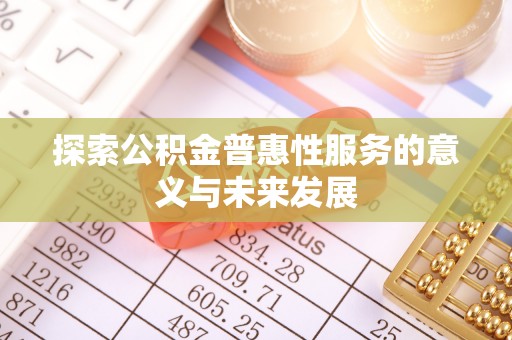 三角探索公积金普惠性服务的意义与未来发展