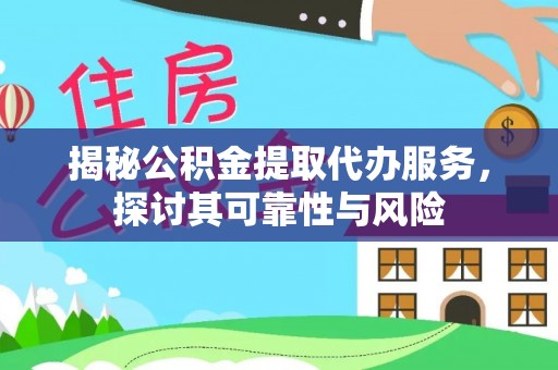 三角揭秘公积金提取代办服务，探讨其可靠性与风险