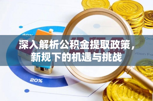 三角深入解析公积金提取政策，新规下的机遇与挑战