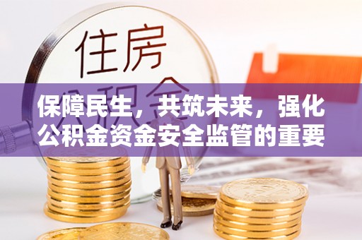 三角保障民生，共筑未来，强化公积金资金安全监管的重要性