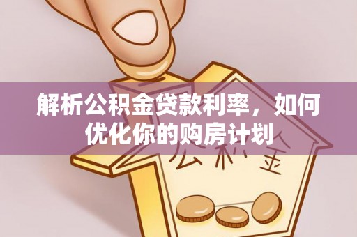 三角解析公积金贷款利率，如何优化你的购房计划