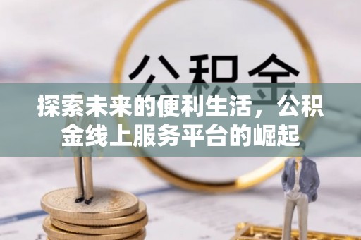 三角探索未来的便利生活，公积金线上服务平台的崛起