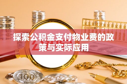 三角探索公积金支付物业费的政策与实际应用