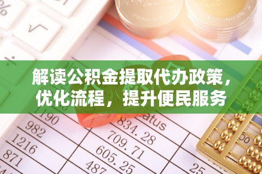 三角解读公积金提取代办政策，优化流程，提升便民服务