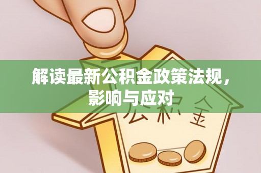 三角解读最新公积金政策法规，影响与应对