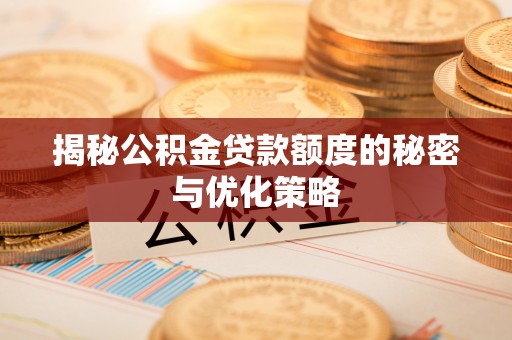 三角揭秘公积金贷款额度的秘密与优化策略