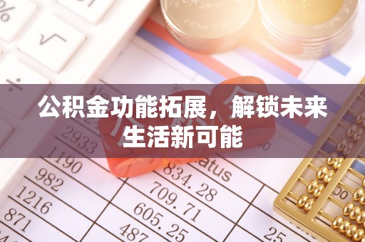 三角公积金功能拓展，解锁未来生活新可能