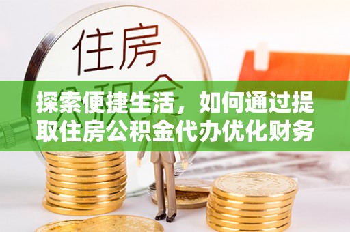 三角探索便捷生活，如何通过提取住房公积金代办优化财务规划