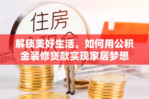三角解锁美好生活，如何用公积金装修贷款实现家居梦想